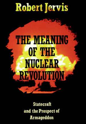 The Meaning of the Nuclear Revolution – Statecraft and the Prospect of Armageddon de Robert Jervis