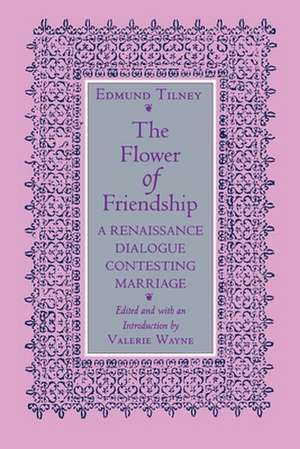 The Flower of Friendship – A Renaissance Dialogue Contesting Marriage de Edmund Tilney