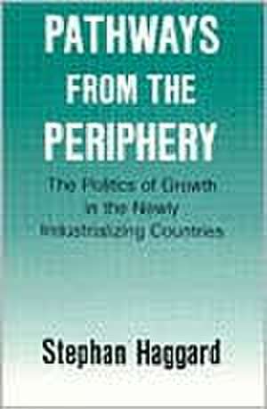 Pathways from the Periphery – The Politics of Growth in the Newly Industrializing Countries de Stephan Haggard