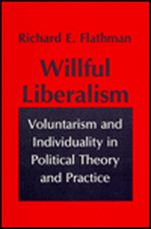 Willful Liberalism – Voluntarism and Individuality in Political Theory and Practice de Richard Flathman