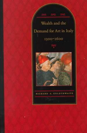 Wealth and the Demand for Art in Italy 1300–1600 de Goldthwaite