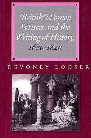 British Women Writers and the Writing of History, 1670–1820 de Devoney Looser