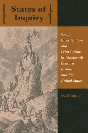 States of Enquiry – Social Investigations and Print Culture in Nineteenth–Century Britain and the United States de Oz Frankel