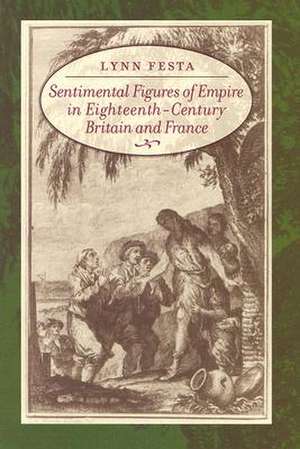 Sentimental Figures of Empire in Eighteenth Century Britain and France de Lynn Festa