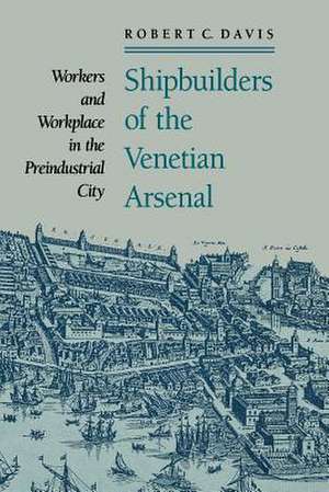 Shipbuilders of the Venetian Arsenal – Workers and Workplace in the Preindustrial City de Robert C. Davis