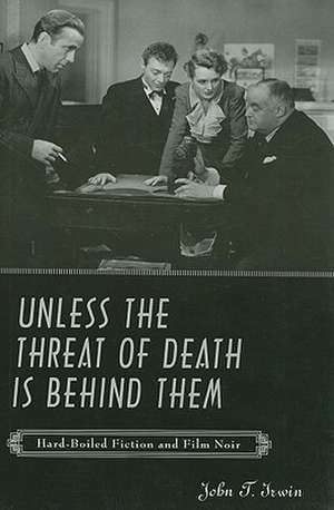 Unless the Threat of Death is Behind Them – Hard– Boiled Fiction and Film Noir de JT Irwin