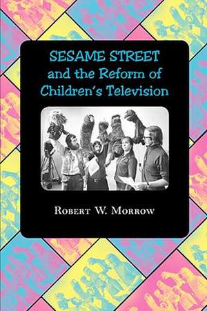 "Sesame Street" and the Reform of Children′s Television de RW Morrow