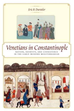 Venetians in Constantinople – Nation, Identity, and Coexistence in the Early Modern Mediterranean de ER Dursteler