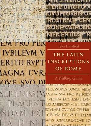 The Latin Inscriptions of Rome – A Walking Guide de T Lansford