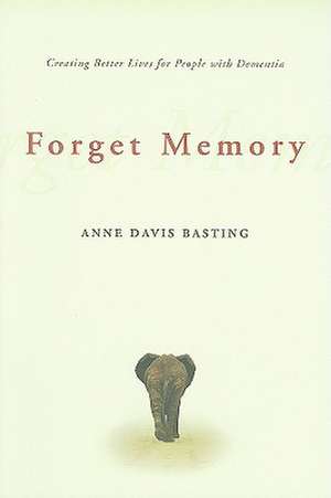 Forget Memory – Creating Better Lives for People with Dementia de AD Basting