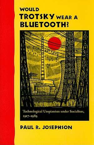 Would Trotsky Wear a Bluetooth? – Technological Utopianism under Socialism, 1917–1989 de Paul R Josephson