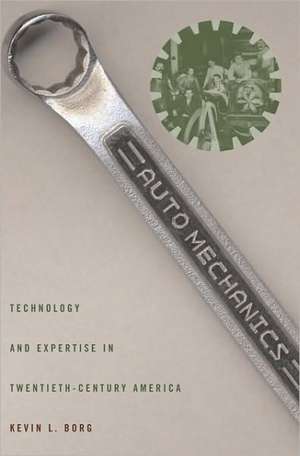 Auto Mechanics – Technology and Expertise in Twentieth–Century America de Kevin L Borg