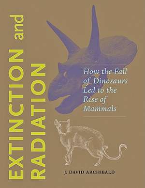 Extinction and Radiation – How the Fall of Dinosaurs Led to the Rise of the Mammals de J David Archibald