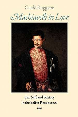 Machiavelli in Love – Sex, Self and Society in the Italian Renaissance de Guido Ruggiero