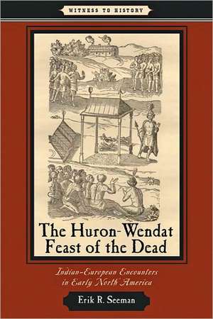 The Huron–Wendat Feast of the Dead – Indian–European Encounters in Early North America de Erik R Seeman