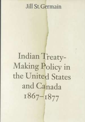 Indian Treaty-Making Policy in the United States and Canada, 1867-1877 de Jill St.Germain