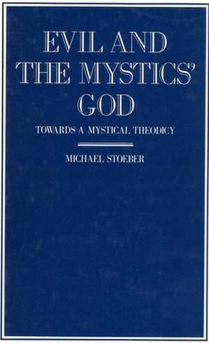 Evil and the Mystics' God: Towards a Mystical Theodicy de Michael Stoeber