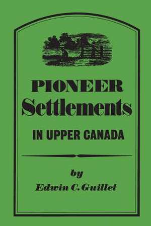 Pioneer Settlements in Upper Canada de Guillet, Edwin C.