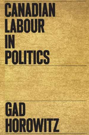 Canadian Labour in Politics de Gad Horowitz