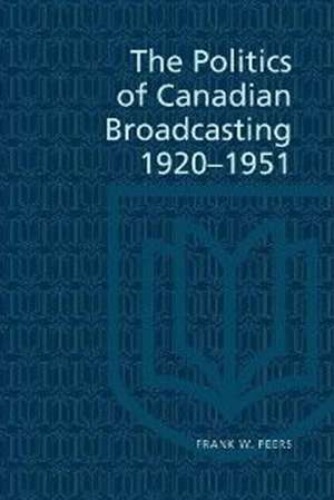 The Politics of Canadian Broadcasting, 1920-1951 de Frank W. Peers