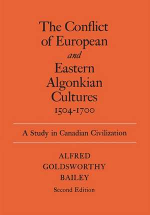 The Conflict of European and Eastern Algonkian Cultures, 1504-1700 de Alfred Goldsworthy Bailey