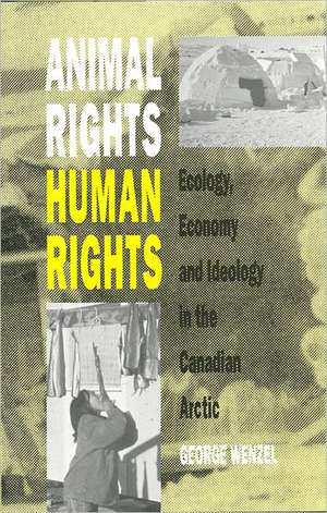 Animal Rights, Human Rights: Ecology, Economy, and Ideology in the Canadian Arctic de George Wenzel