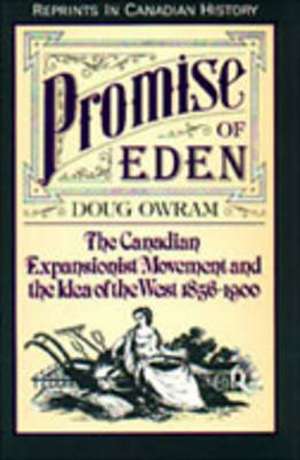 Promise of Eden: The Canadian Expansionist Movement and the Idea of the West, 1856-1900 de Doug Owram