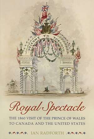 Royal Spectacle: The 1860 Visit of the Prince of Wales to Canada and the United States de Ian Radforth