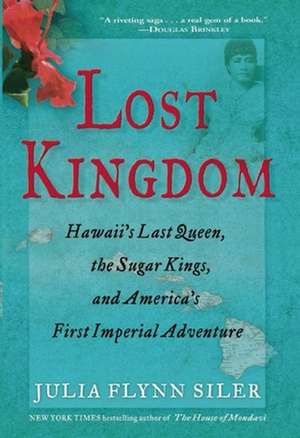 Lost Kingdom: Hawaii's Last Queen, the Sugar Kings, and America's First Imperial Venture de Julia Flynn Siler