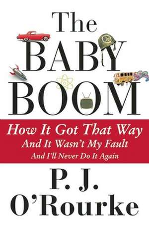 The Baby Boom: How It Got That Way...and It Wasn't My Fault...and I'll Never Do It Again... de P. J O'Rourke