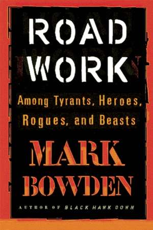 Road Work: Among Tyrants, Heroes, Rogues, and Beasts de Mark Bowden