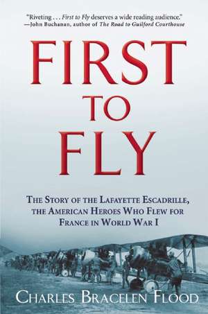 First to Fly: The Story of the Lafayette Escadrille, the American Heroes Who Flew For France in World War I de Charles Bracelen Flood