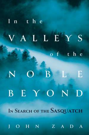 In the Valleys of the Noble Beyond: In Search of the Sasquatch de John Zada