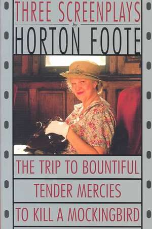 Three Screenplays: To Kill a Mockingbird, Tender Mercies and the Trip to Bountiful de Horton Foote