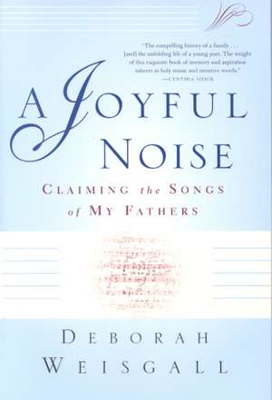 A Joyful Noise: Claiming the Songs of My Fathers de Deborah Weisgall