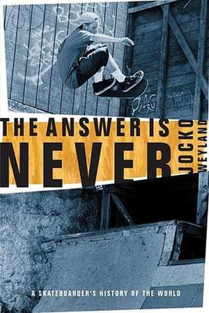 The Answer Is Never: A Skateboarder's History of the World de Jocko Weyland