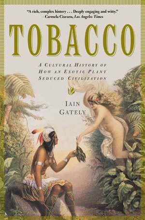 Tobacco: A Cultural History of How an Exotic Plant Seduced Civilization de Iain Gately