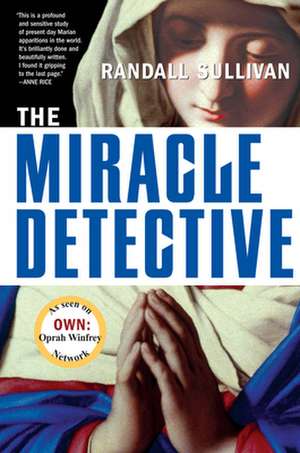 The Miracle Detective: An Investigative Reporter Sets Out to Examine How the Catholic Church Investigates Holy Visions and Discovers His Own de Randall Sullivan