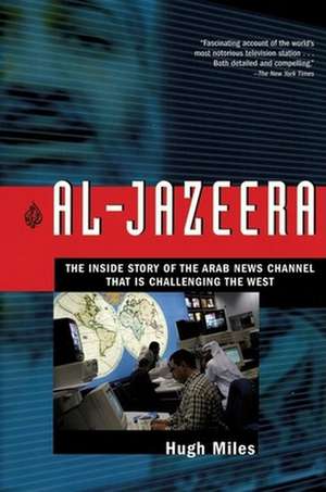 Al-Jazeera: The Inside Story of the Arab News Channel That Is Challenging the West de Hugh Miles