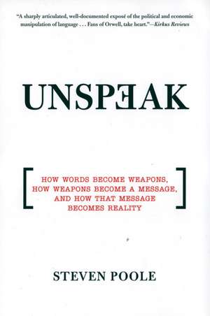 Unspeak: How Words Become Weapons, How Weapons Become a Message, and How That Message Becomes Reality de Steven Poole