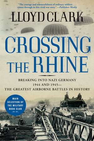 Crossing the Rhine: Breaking Into Nazi Germany 1944 and 1945-The Greatest Airborne Battles in History de Lloyd Clark