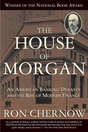 The House of Morgan: An American Banking Dynasty and the Rise of Modern Finance de Ron Chernow