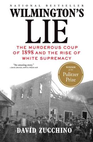 Wilmington's Lie: The Murderous Coup of 1898 and the Rise of White Supremacy de David Zucchino