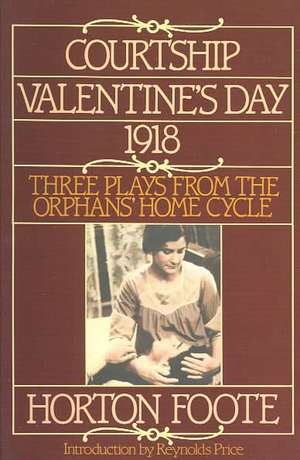 Courtship, Valentine's Day, 1918: Three Plays from the Orphans' Home Cycle de Horton Foote