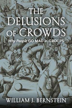 The Delusions of Crowds: Why People Go Mad in Groups de William J. Bernstein