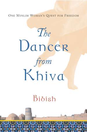 The Dancer from Khiva: One Muslim Woman's Quest for Freedom de Bibish