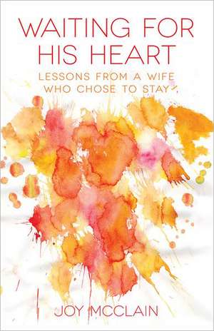 Waiting for His Heart: Lessons from a Wife Who Chose to Stay de Joy McClain