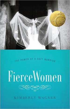 Fierce Women: The Power of a Soft Warrior de Kimberly Wagner