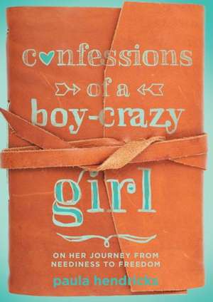 Confessions of a Boy-Crazy Girl: On Her Journey from Neediness to Freedom de Paula Hendricks