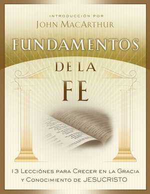 Fundamentos de La Fe (Edicion Estudiantil): 13 Lecciones Para Crecer En La Gracia y Conocimiento de Cristo Jesus de John F. MacArthur